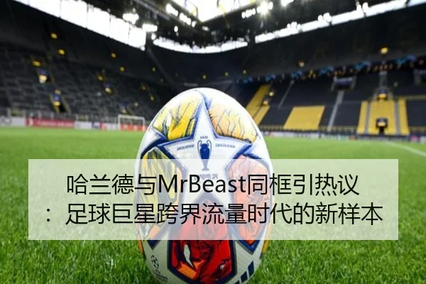 哈兰德与MrBeast同框引热议：足球巨星跨界流量时代的新样本